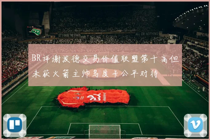 BR评谢泼德交易价值联盟第十高但未获火箭主帅乌度卡公平对待