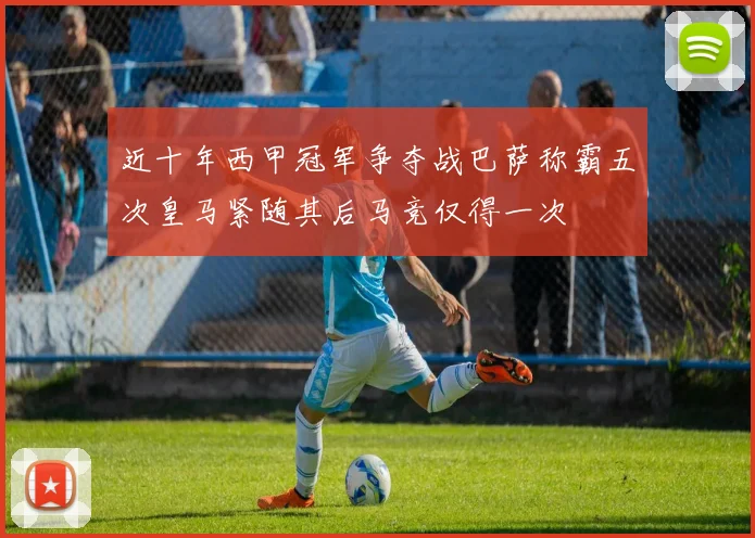 近十年西甲冠军争夺战巴萨称霸五次皇马紧随其后马竞仅得一次
