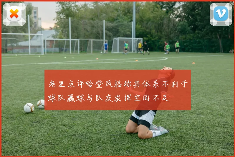老里点评哈登风格称其体系不利于球队赢球与队友发挥空间不足