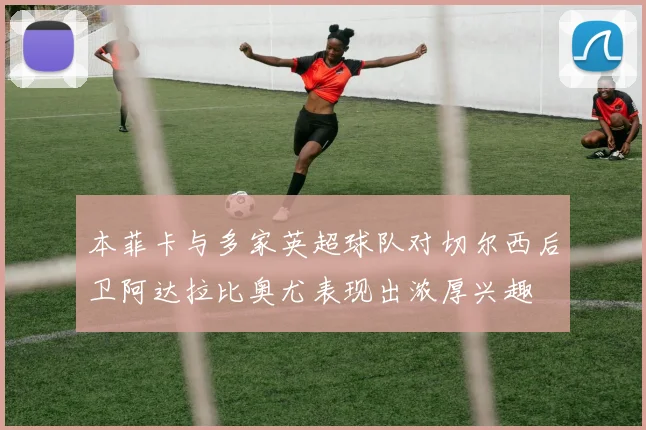 本菲卡与多家英超球队对切尔西后卫阿达拉比奥尤表现出浓厚兴趣