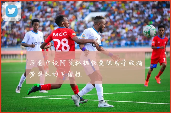 马奎尔谈阿莫林执教曼联或导致梅努离队的可能性