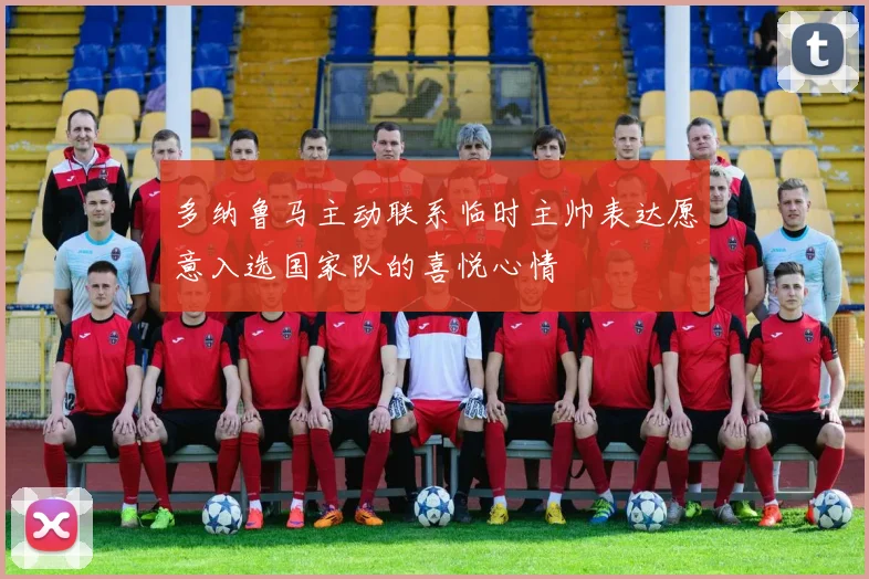 多纳鲁马主动联系临时主帅表达愿意入选国家队的喜悦心情
