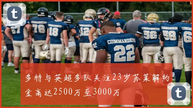 多特与英超多队关注23岁苏莱解约金高达2500万至3000万
