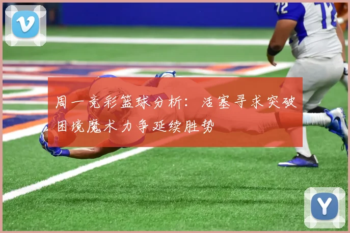 周一竞彩篮球分析：活塞寻求突破困境魔术力争延续胜势