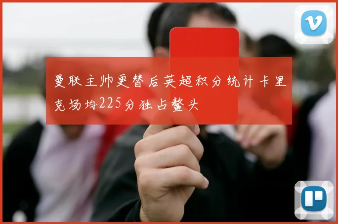 曼联主帅更替后英超积分统计卡里克场均225分独占鳌头