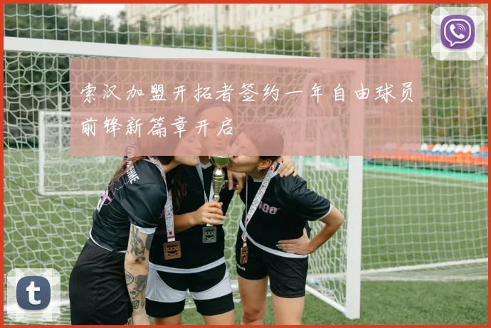索汉加盟开拓者签约一年自由球员前锋新篇章开启