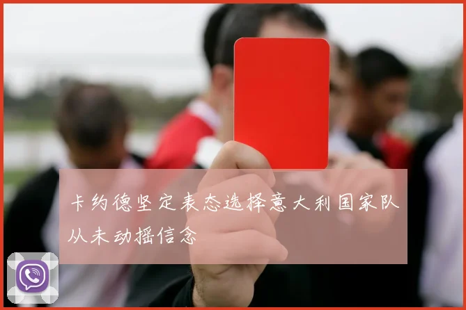 卡约德坚定表态选择意大利国家队从未动摇信念