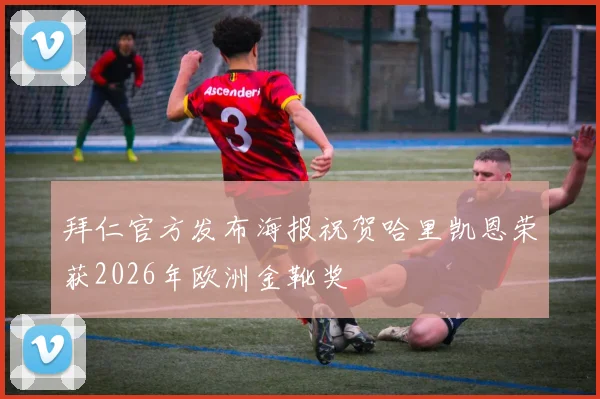 拜仁官方发布海报祝贺哈里凯恩荣获2026年欧洲金靴奖